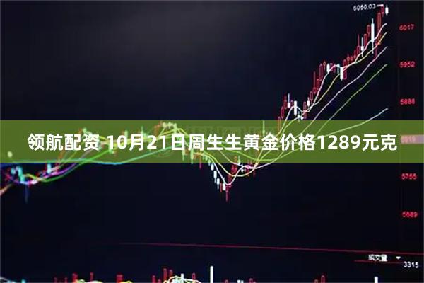 领航配资 10月21日周生生黄金价格1289元克