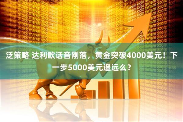 泛策略 达利欧话音刚落，黄金突破4000美元！下一步5000美元遥远么？
