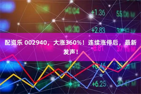 配资乐 002940，大涨360%！连续涨停后，最新发声！