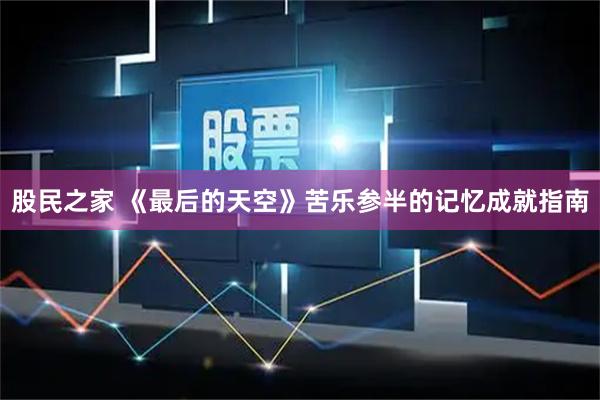 股民之家 《最后的天空》苦乐参半的记忆成就指南